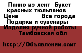 Панно из лент “Букет красных тюльпанов“ › Цена ­ 2 500 - Все города Подарки и сувениры » Изделия ручной работы   . Тамбовская обл.